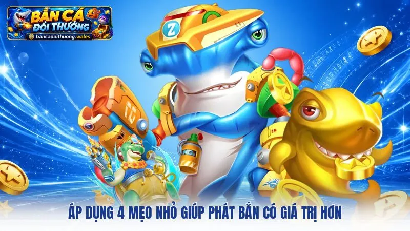 Áp dụng 4 mẹo nhỏ giúp phát bắn có giá trị hơn