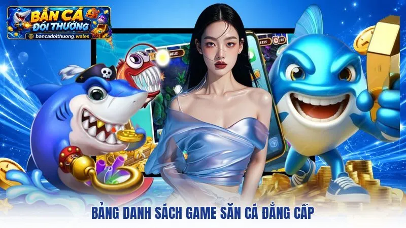 Bảng danh sách game săn cá đẳng cấp