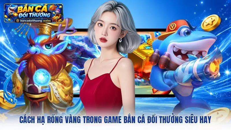 Cách Hạ Rồng Vàng Trong Game Bắn Cá