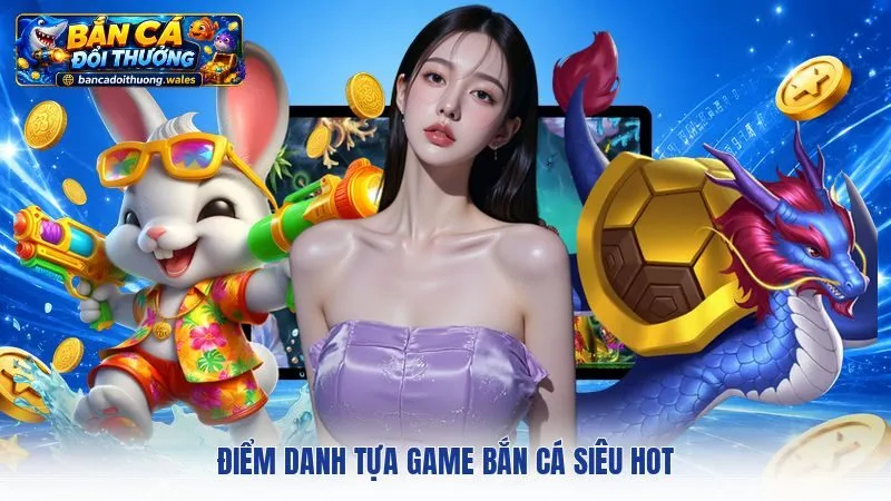Điểm danh tựa game bắn cá siêu hot