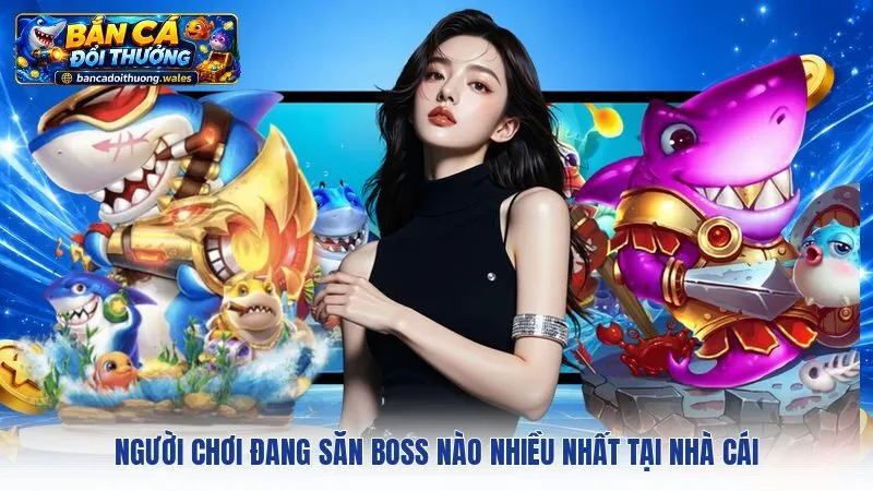 Người chơi đang săn Boss nào nhiều nhất tại nhà cái 