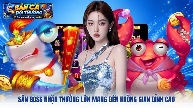 Săn Boss nhận thưởng lớn mang đến không gian đỉnh cao