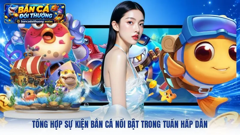 Tổng Hợp Sự Kiện Bắn Cá Nổi Bật Trong Tuần