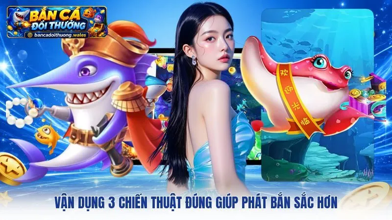 Vận dụng 3 chiến thuật đúng giúp phát bắn sắc hơn